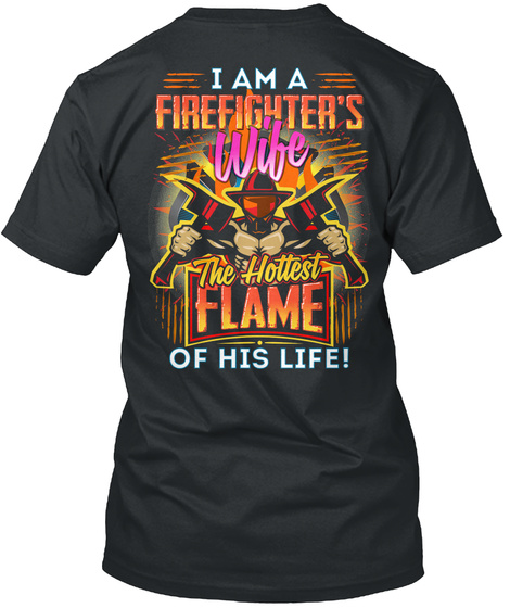 I Am A Firefighter's Wife The Hottest Flame Of His Life! Black T-Shirt Back