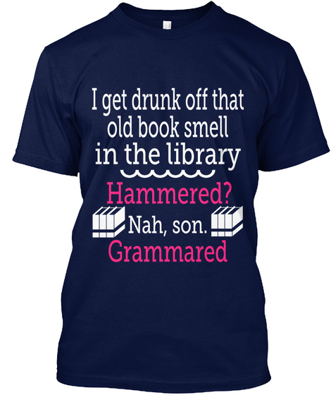 I Get Drunk Off That Old Book Smell In The Library Hammered? Nah, Son. Grammared Navy T-Shirt Front