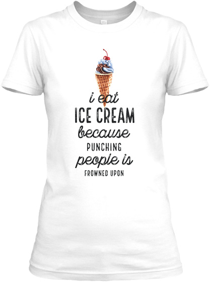 I Eat Ice Cream Because Punching People Is Frowned Upon White T-Shirt Front