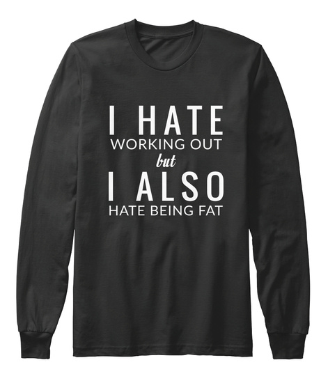 I Hate Working Out But I Also Hate Being Fat Black T-Shirt Front
