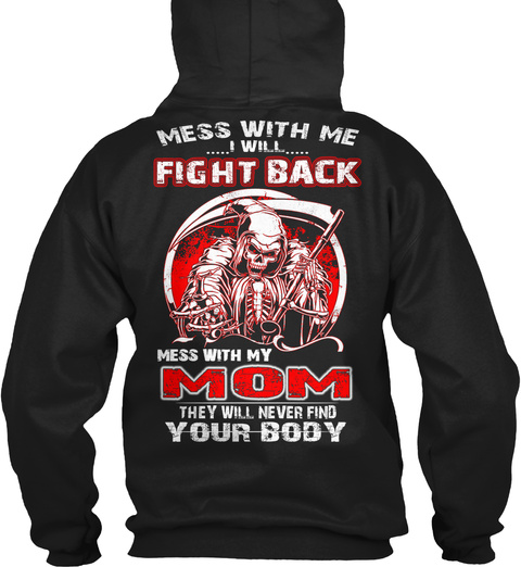 Mess With Me I Will Fight Back Mess With My Mom They Will Never Find Your Body Black T-Shirt Back