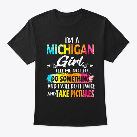 Michigan Girl Tell Me Not To Do Someth Black T-Shirt Front