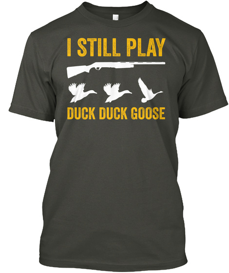 I Still Play Duck Duck Goose Smoke Gray T-Shirt Front