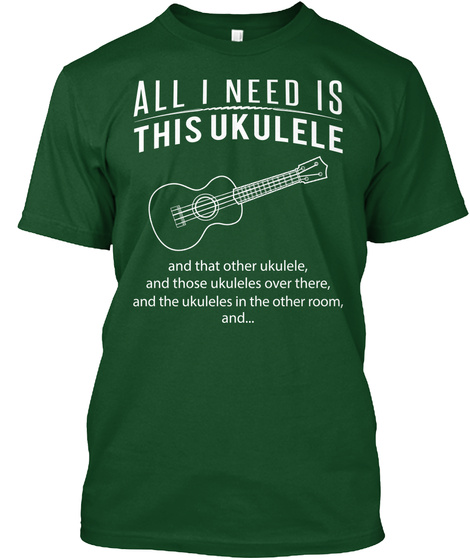 All I Need Is This Ukulele And That Other Ukulele, And Those Ukuleles Over There, And The Ukuleles In The Other Room Deep Forest T-Shirt Front