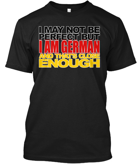 I May Not Be Perfect.But I Am German And.That's Close Enough Black T-Shirt Front