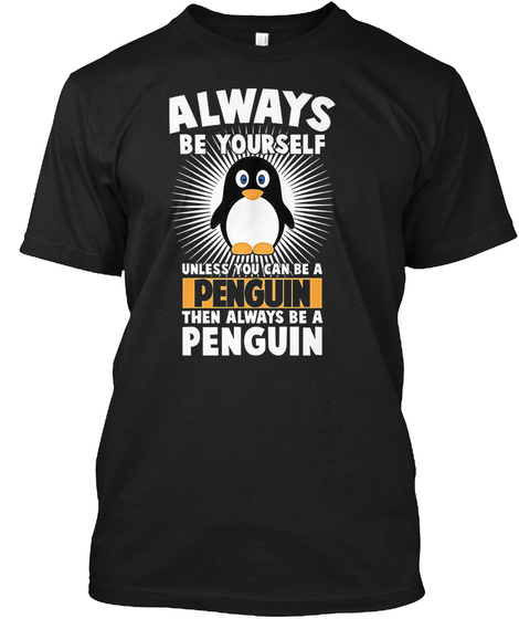 Always Be Yourself Unless You Can Be A Penguin Then Always Be A Penguin Black T-Shirt Front