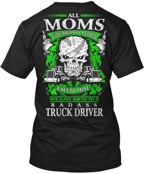  All Moms Give Birth To A Child Except Mine She Gave Birth To A Badass Truck Driver Black T-Shirt Back
