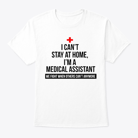 I Can't Stay At Home Medical Assistant White T-Shirt Front