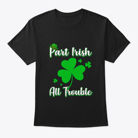 St Patricks Day Part Irish All Trouble Black T-Shirt Front