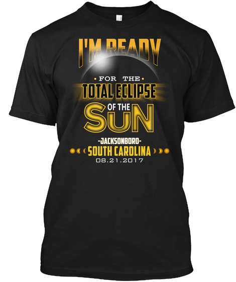 Ready For The Total Eclipse   Jacksonboro   South Carolina 2017. Customizable City Black T-Shirt Front