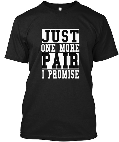 Just One More Pair I Promise Black T-Shirt Front
