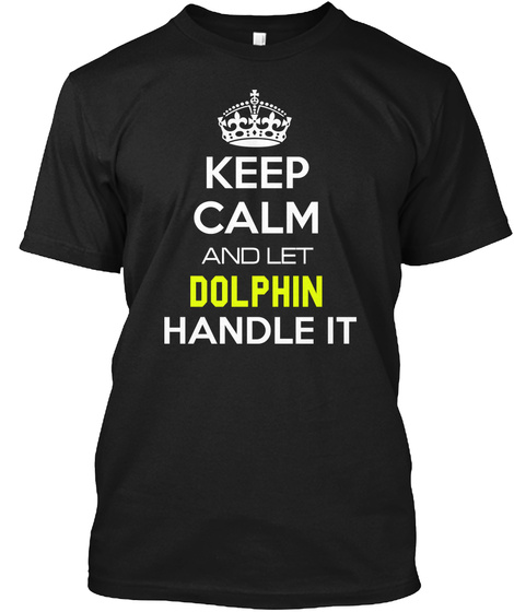 Keep Calm And Let Dolphin Handle It Black T-Shirt Front