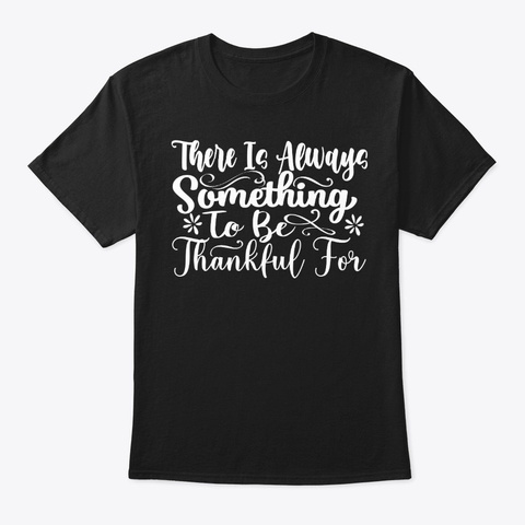 There Is Always Something To Be Thankful Black T-Shirt Front