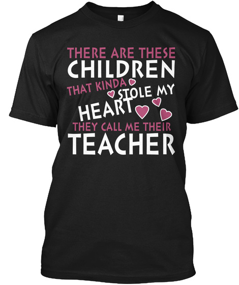 There Are These Children That Kinda Stole My Heart They Call Me Their Teacher  Black T-Shirt Front