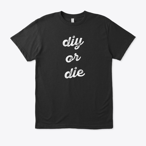 Diy Or Die Funny Diyer Slogan  Black T-Shirt Front