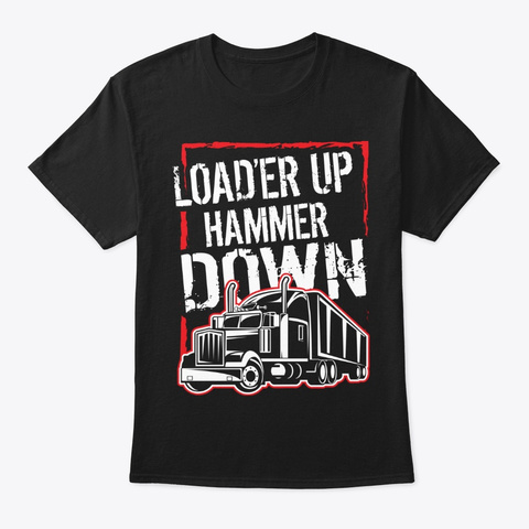 Truck Driver Trucker Load'er Up Hammer Black T-Shirt Front