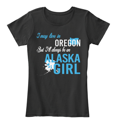 I May Live In Oregon But I'll Always Be An Alaska Girl Black T-Shirt Front