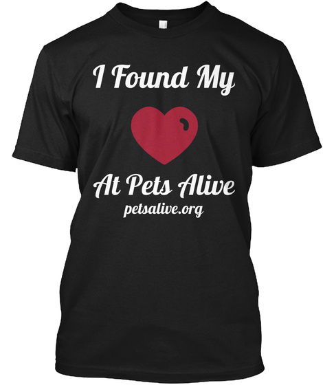 I Found My Love At Pets Alive Petsalive. Org Black T-Shirt Front