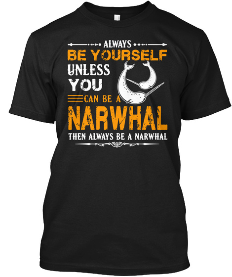 Always Be Yourself Unless You Can Be A Narwhal Then Always Be A Narwhal Black T-Shirt Front
