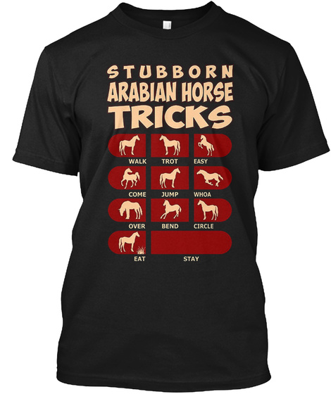 Stubborn Arabian Horse Tricks Walk Trot Easy Come Jump Whoa Over Bend Circle Eat Stay Black T-Shirt Front