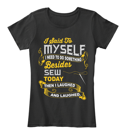 I Said To Myself I Need To Do Something Besides Sew Today Then I Laughed And Laughed Black Camiseta Front