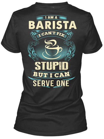 I Am A Barista I Can't Fix Stupid But I Can Serve One Black T-Shirt Back