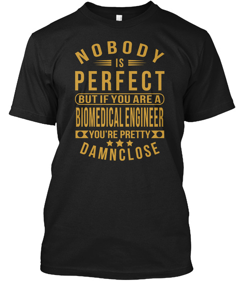 Nobody Is Perfect But If You Are A Biomedical Engineer You Are Pretty Damn Close Black T-Shirt Front
