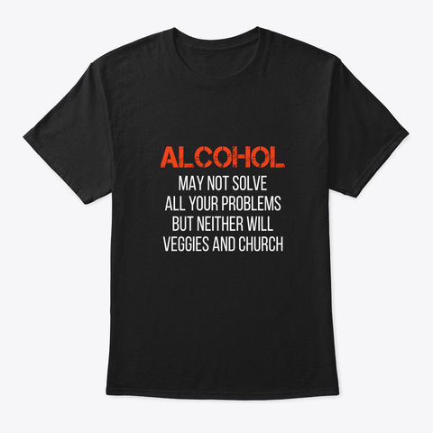 Alcohol Is Better Than Veggies And Churc Black T-Shirt Front