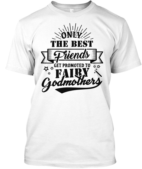 Only The Best Friends Get Promoted To Fairy Godmothers White T-Shirt Front