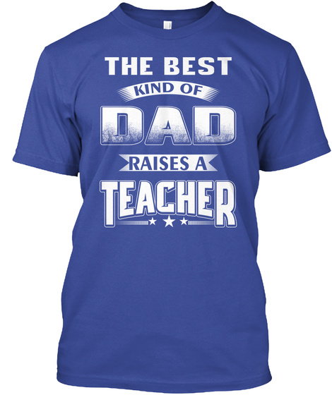 The Best Kind Of Dad Raises A Teacher Deep Royal T-Shirt Front