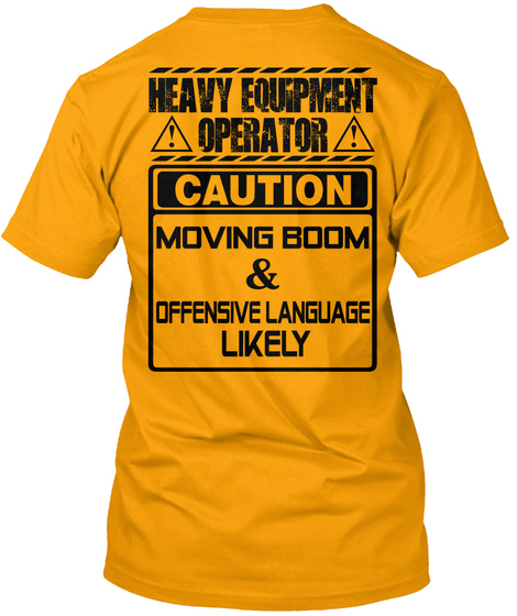 Heavy Equipment Operator Caution Moving Boom And Offensive Language Likely Gold T-Shirt Back