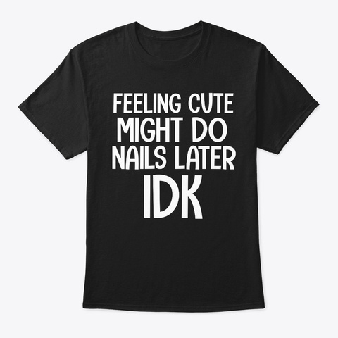Feeling Cute Funny Nail Tech Nails  Black T-Shirt Front