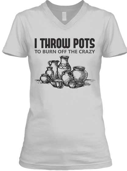 I Throw Pots To Burn Off The Crazy  Sport Grey T-Shirt Front