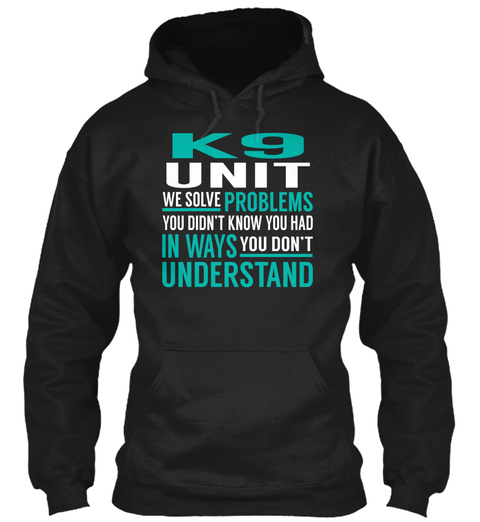 K9 Unit We Solve Problems You Didn't Know You Had In Ways You Don't Understand Black T-Shirt Front
