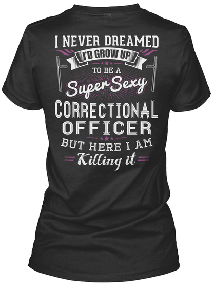 I Never Dreamed I'd Grow Up To Be A Super Sexy Correctional Officer But Here I Am Killing It Black T-Shirt Back