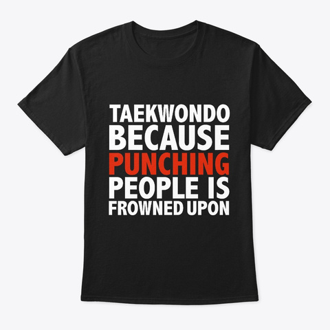 Taekwondo Because Punching People Is Black T-Shirt Front