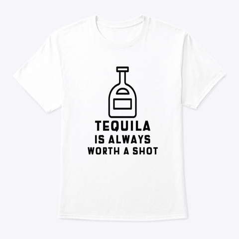 Tequila Is Always Worth A Shot White T-Shirt Front