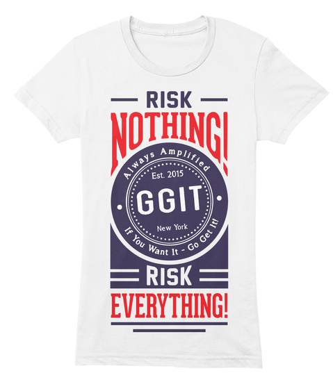 Risk Nothing! Always Amplified If You Want It   Go Get It! Risk Everything! White T-Shirt Front