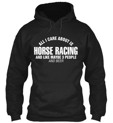 All I Care About Is Horse Racing And Like Maybe  3 People And Beer Black T-Shirt Front