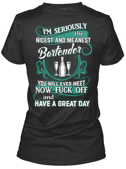 I'm Seriously The  Nicest And Meanest Bartender You Will Ever Meet Now Fuck Of And Have A Great Day Black T-Shirt Back