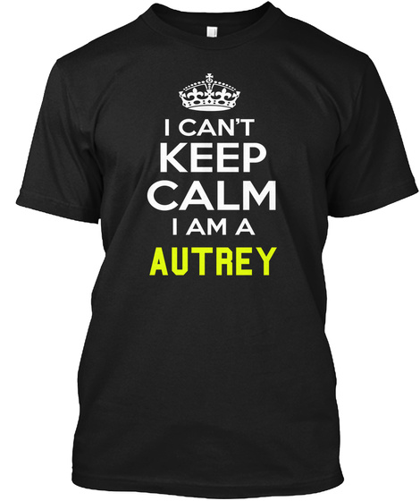 I Cant Keep Calm I Am A Autrey Black T-Shirt Front