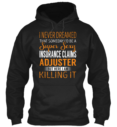 I Never Dreamed That Someday I'd Be A Super Sexy Insurance Claims Adjuster But Here I Am Killing It Black T-Shirt Front