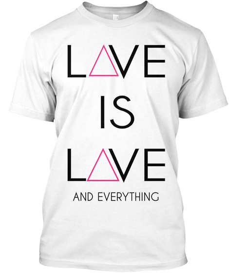 Love Is Love And Everything  White T-Shirt Front