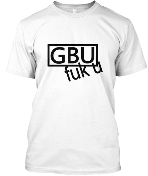 Gbu Fuk U  White T-Shirt Front