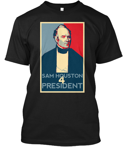 Sam Houston 4 President A Leader Is Someone Who
Helps Improve The Lives
Of Other People Or
Improve The System
They... Black T-Shirt Front