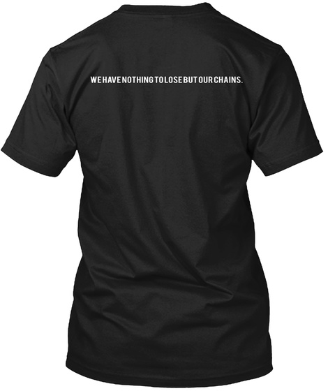 We Have Nothing To Lose But Our Chains. Black T-Shirt Back