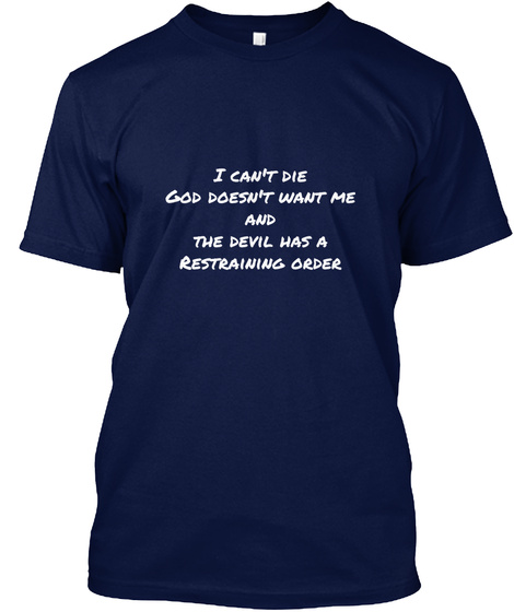 I Can't Die God Doesn't Want Me And The Devil Has A Restraining Order Navy T-Shirt Front