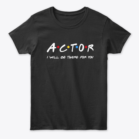 Actor  Gifts   I'll Be There For You Black T-Shirt Front