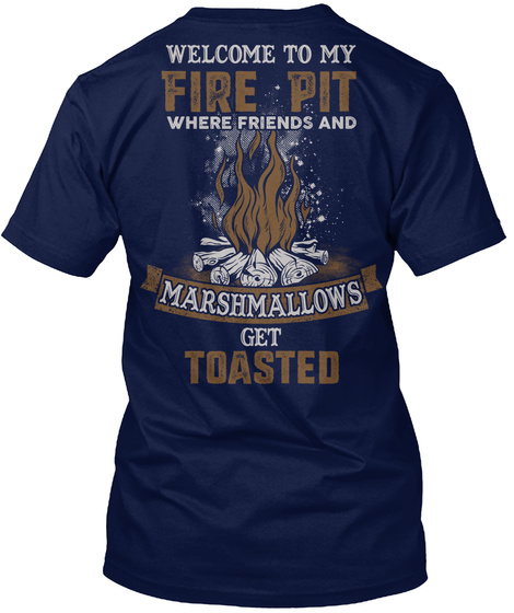  Welcome To My Fire Pit Where Friends And Marshmallows Get Toasted Navy T-Shirt Back