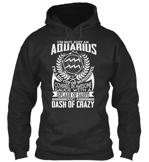 I'm Not Just An Aquarius I'm A Big Cup Of Wonderful Covered In Awesome Sauce With A Splash Of Sassy And A Dash Of Crazy Jet Black T-Shirt Front